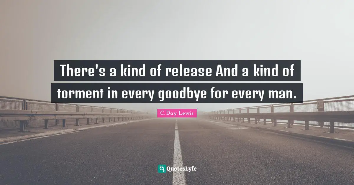 There's a kind of release And a kind of torment in every goodbye for every man.