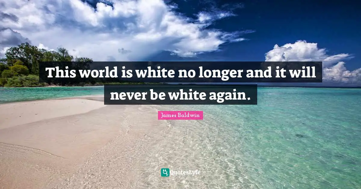 James Baldwin Quotes: This world is white no longer and it will never be white again.