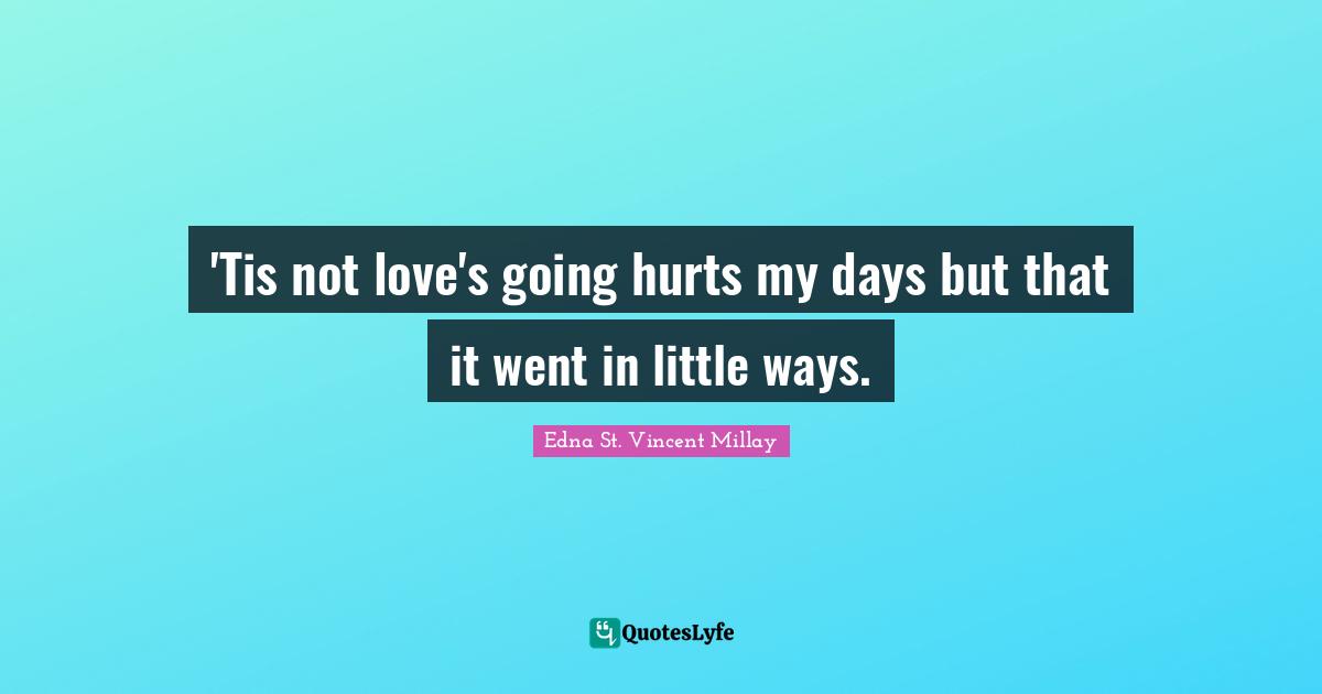 'Tis not love's going hurts my days but that it went in little ways.