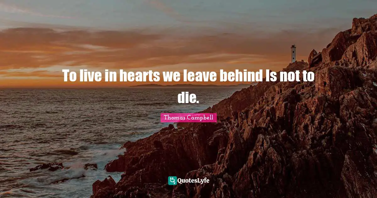 Thomas  Campbell Quotes: "To live in hearts we leave behind Is not to die."