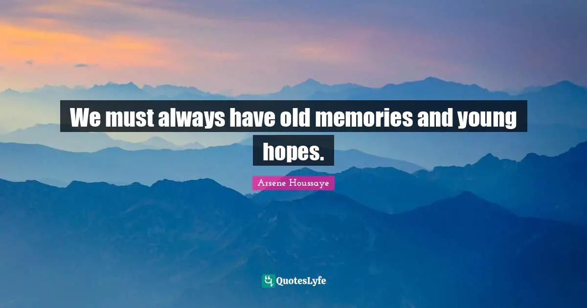We must always have old memories and young hopes.