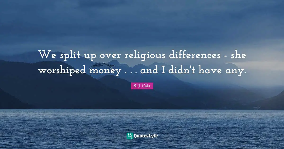 We split up over religious differences - she worshiped money . . . and I didn't have any.