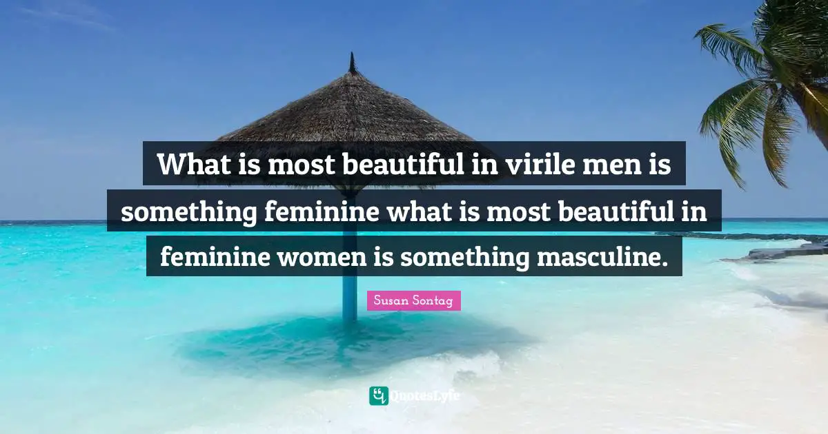What is most beautiful in virile men is something feminine what is most beautiful in feminine women is something masculine.