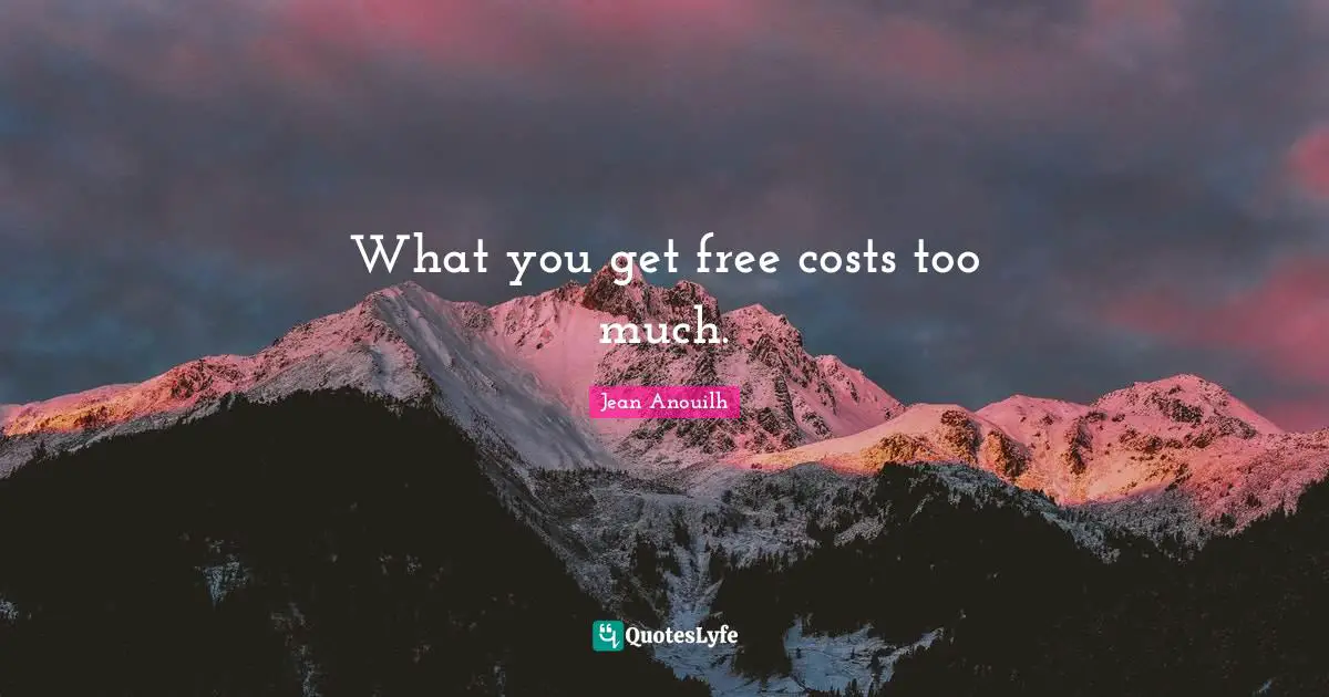 Jean Anouilh Quotes: "What you get free costs too much."