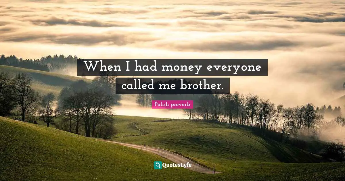 When I had money everyone called me brother.