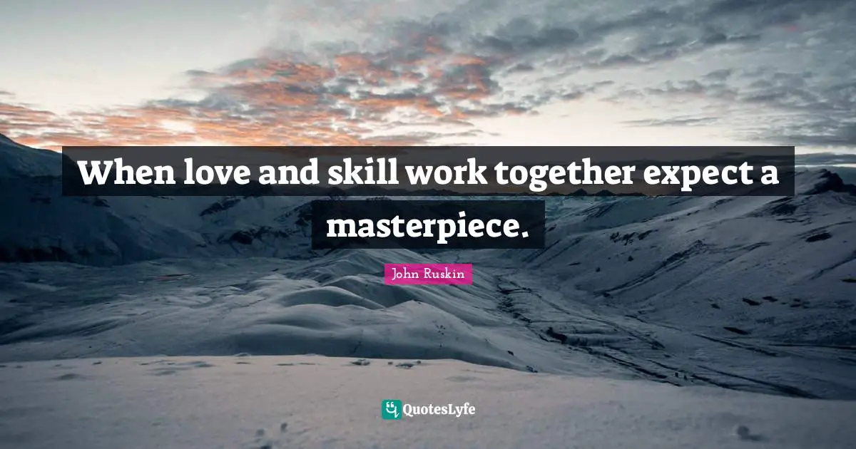 When love and skill work together expect a masterpiece.