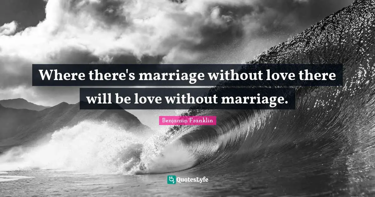 Where there's marriage without love there will be love without marriage.