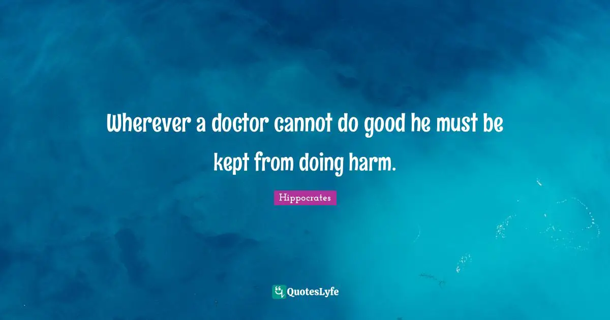 Hippocrates Quotes: Wherever a doctor cannot do good he must be kept from doing harm.