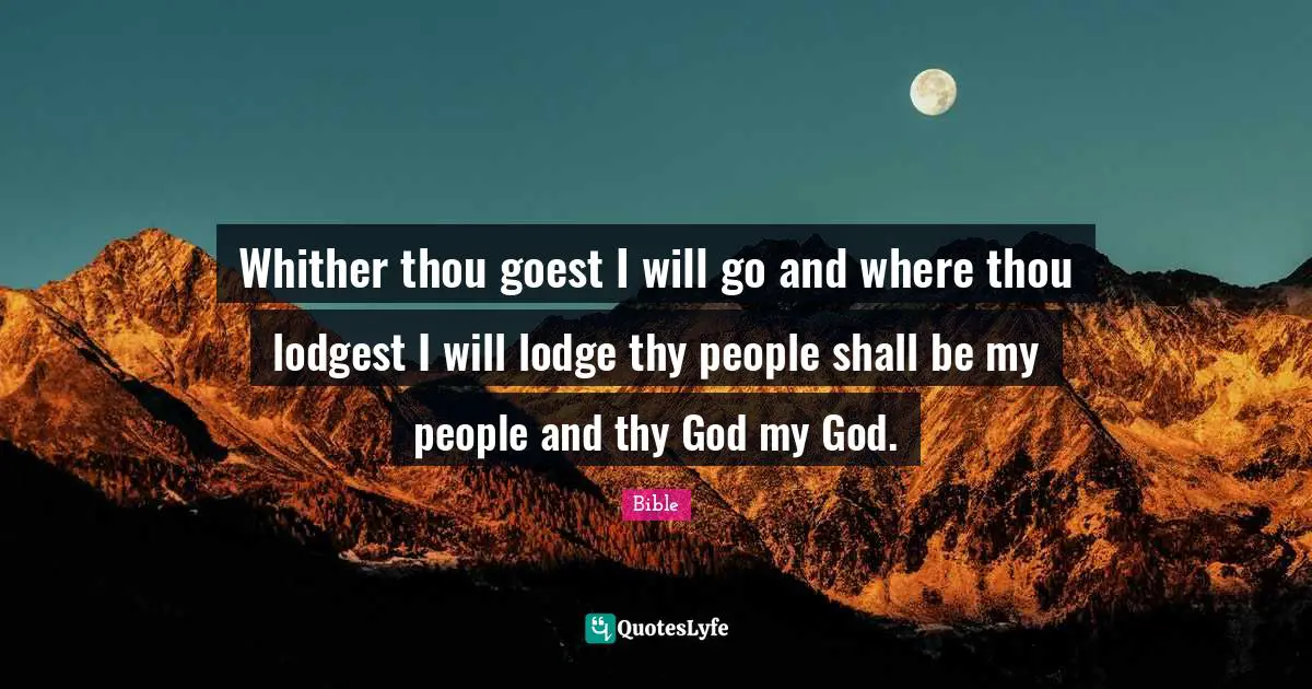 Whither thou goest I will go and where thou lodgest I will lodge thy people shall be my people and thy God my God.