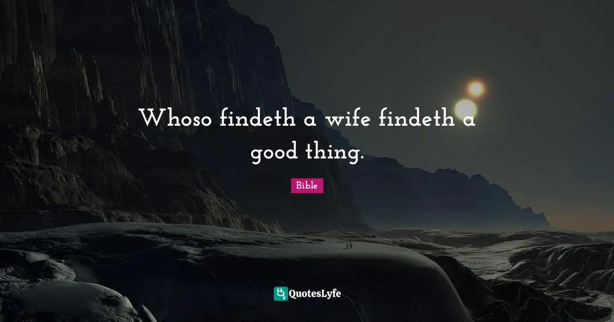 Whoso findeth a wife findeth a good thing.