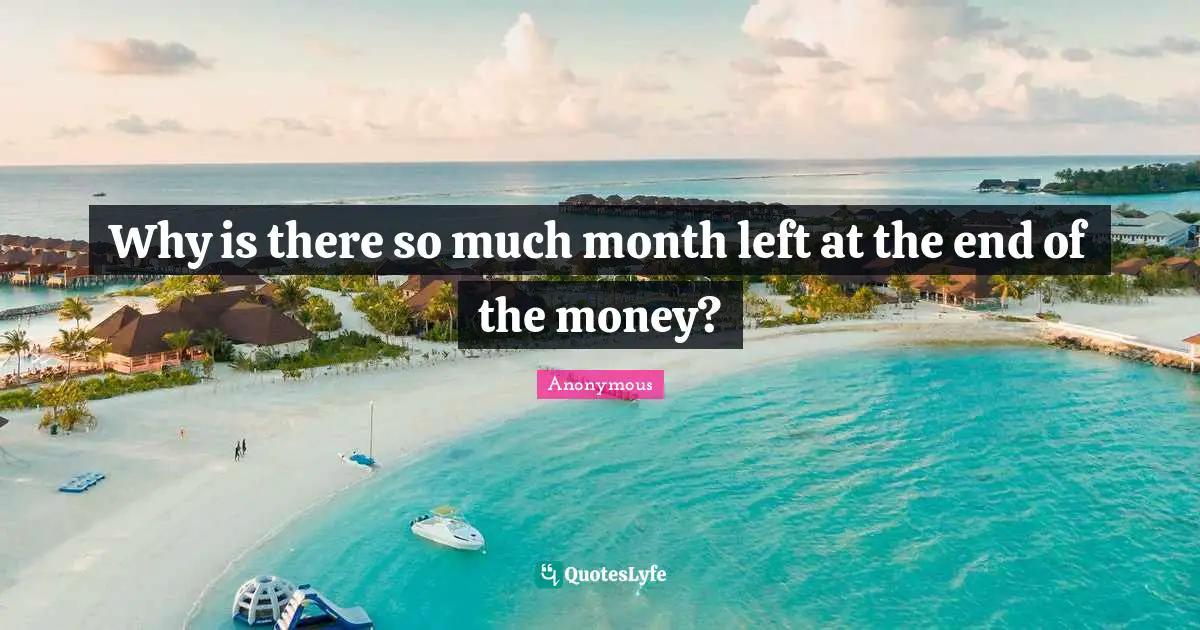 Why is there so much month left at the end of the money?