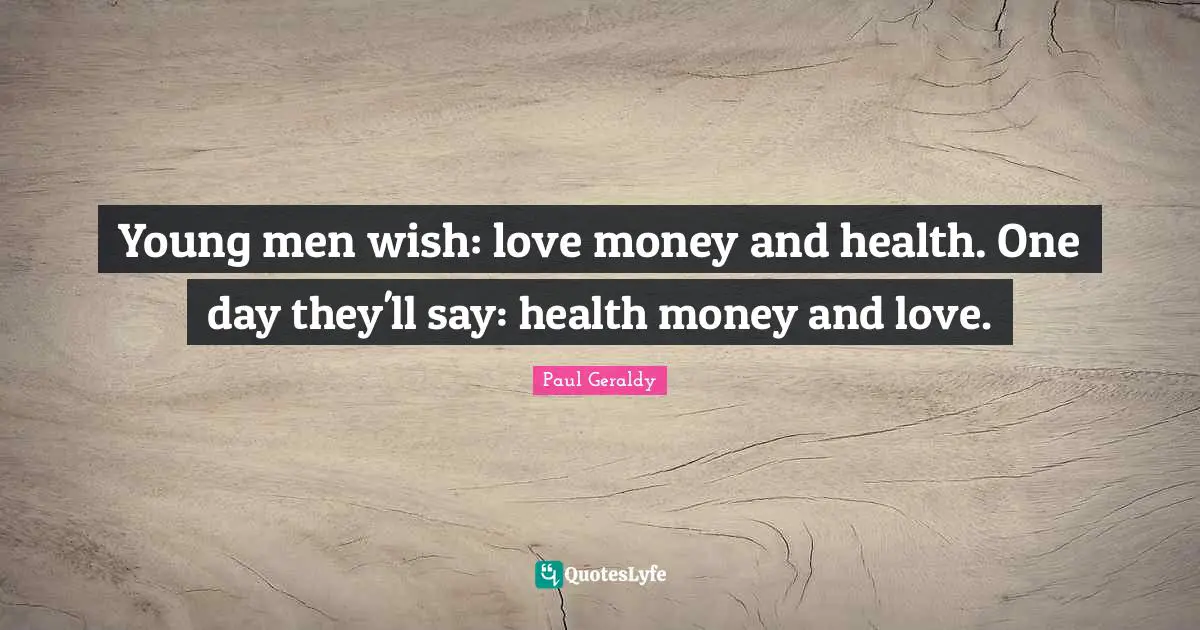 Young men wish: love money and health. One day they'll say: health money and love.