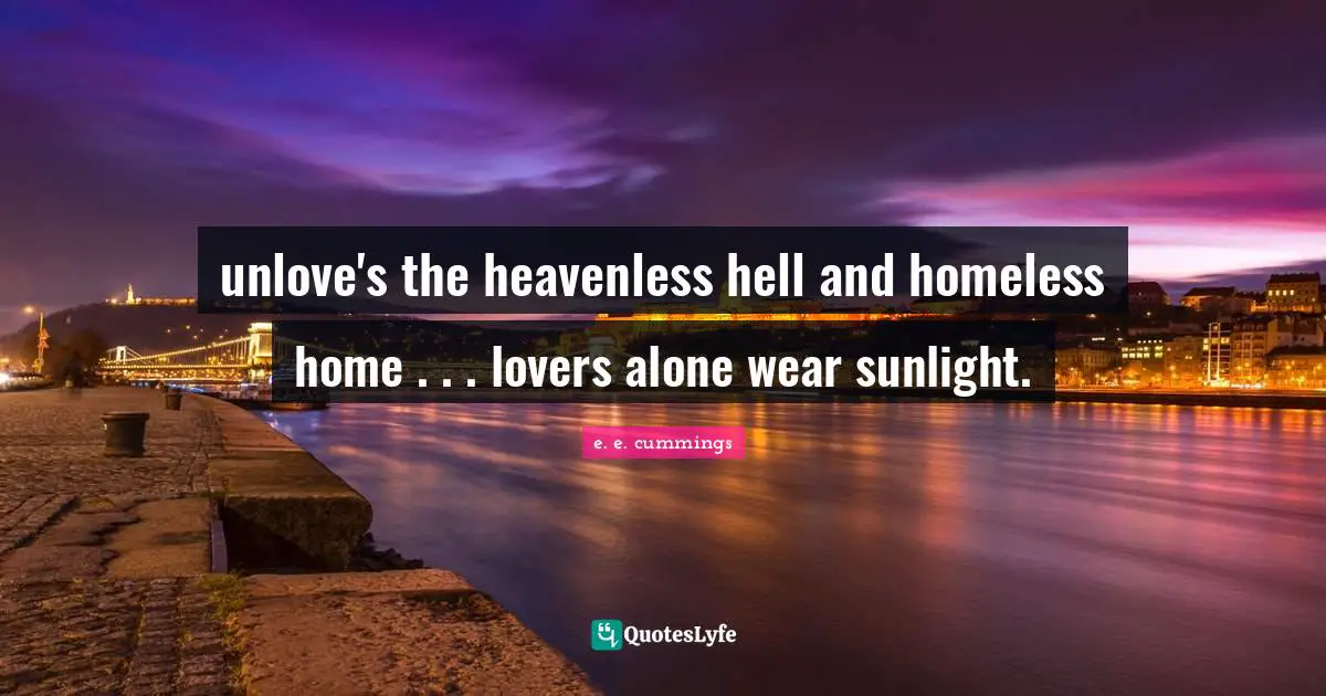 unlove's the heavenless hell and homeless home . . . lovers alone wear sunlight.