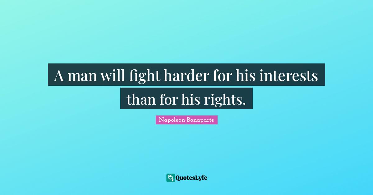 A man will fight harder for his interests than for his rights.