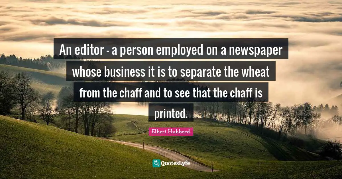 An editor - a person employed on a newspaper whose business it is to separate the wheat from the chaff and to see that the chaff is printed.