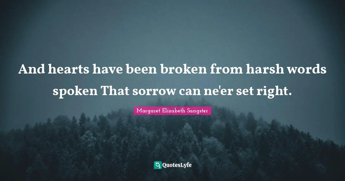 Margaret Elizabeth Sangster Quotes: "And hearts have been broken from harsh words spoken That sorrow can ne'er set right."