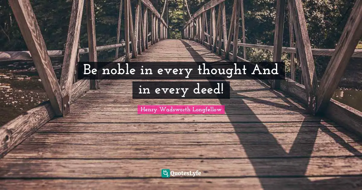Be noble in every thought And in every deed!