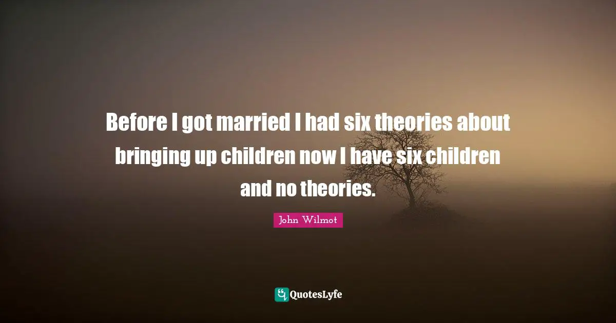 Before I got married I had six theories about bringing up children now I have six children and no theories.