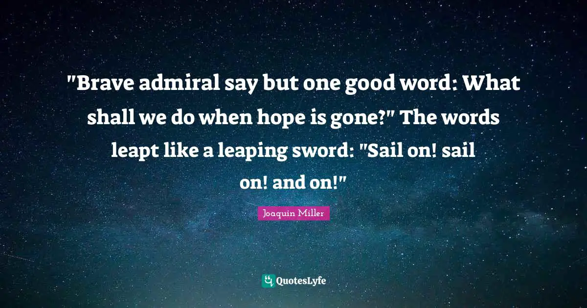 "Brave admiral say but one good word: What shall we do when hope is gone?" The words leapt like a leaping sword: "Sail on! sail on! and on!"