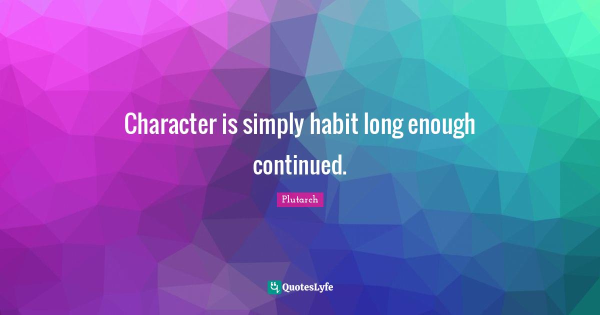 Character is simply habit long enough continued.