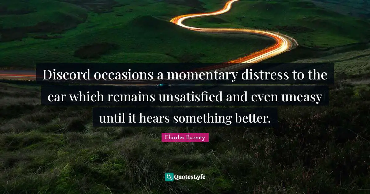 Discord occasions a momentary distress to the ear which remains unsatisfied and even uneasy until it hears something better.