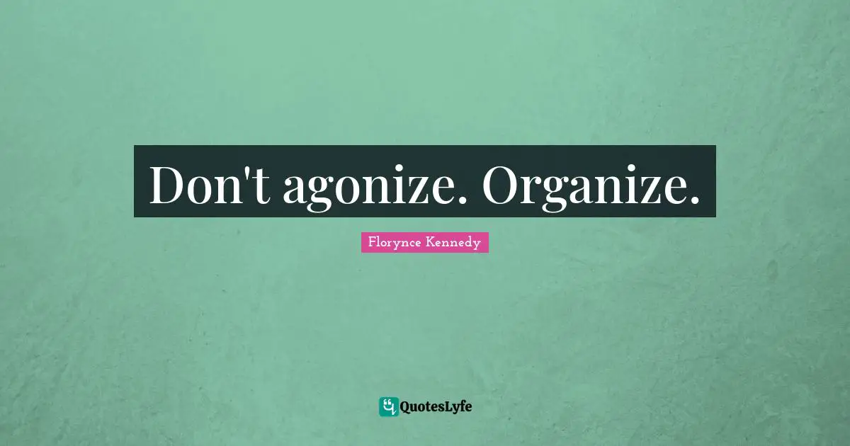 Don't agonize. Organize.