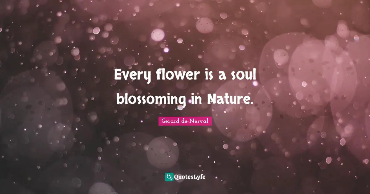 Every flower is a soul blossoming in Nature.