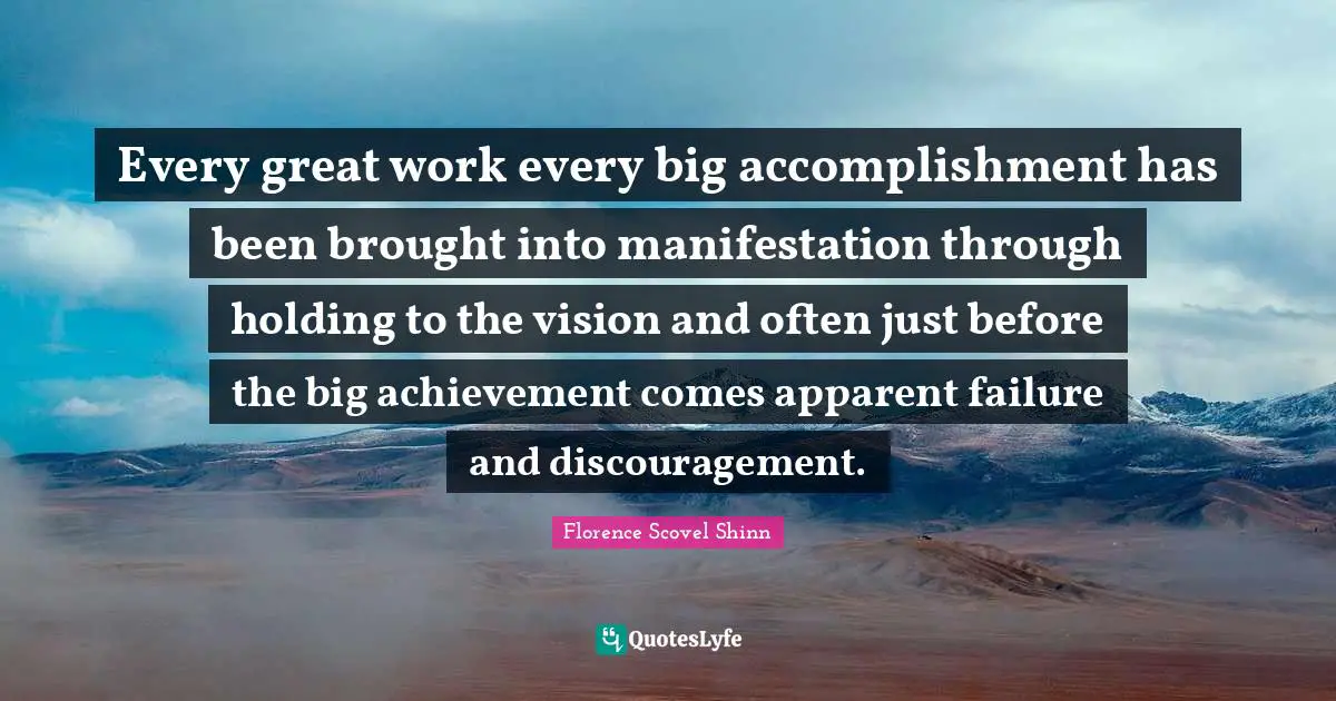 Every great work every big accomplishment has been brought into manifestation through holding to the vision and often just before the big achievement comes apparent failure and discouragement.
