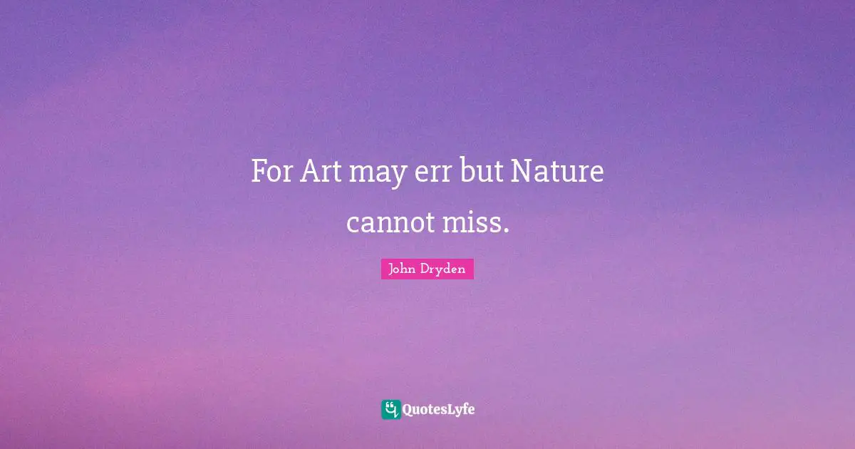 For Art may err but Nature cannot miss.