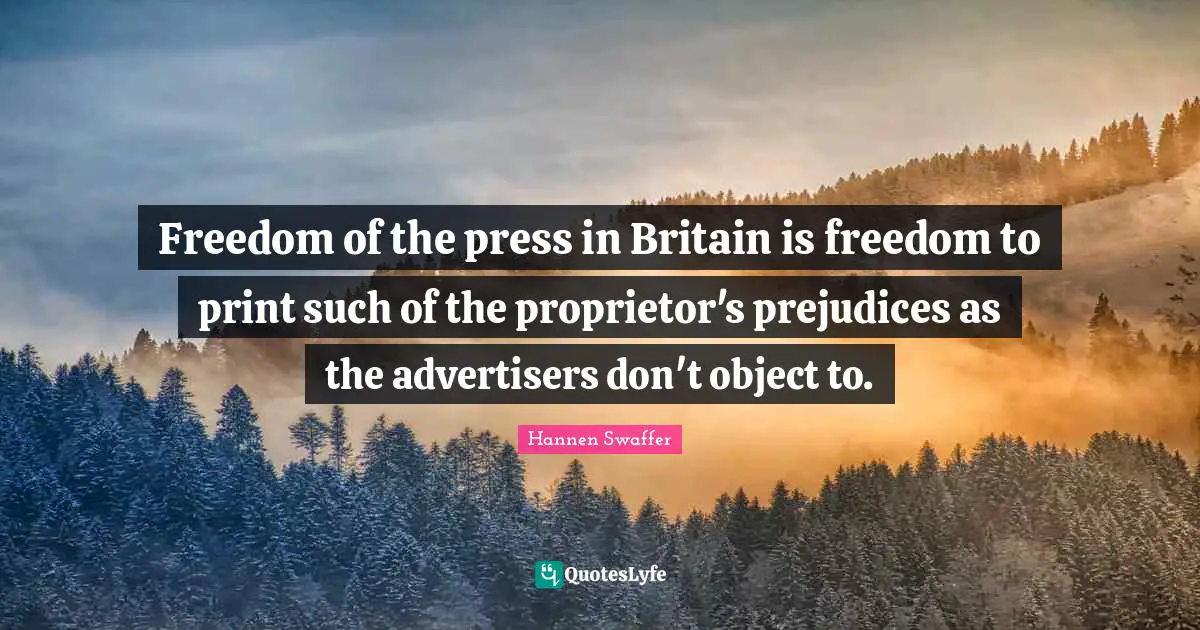 Freedom of the press in Britain is freedom to print such of the proprietor's prejudices as the advertisers don't object to.