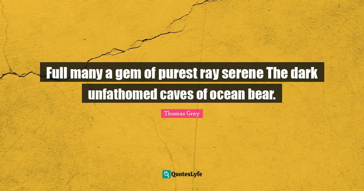 Full many a gem of purest ray serene The dark unfathomed caves of ocean bear.