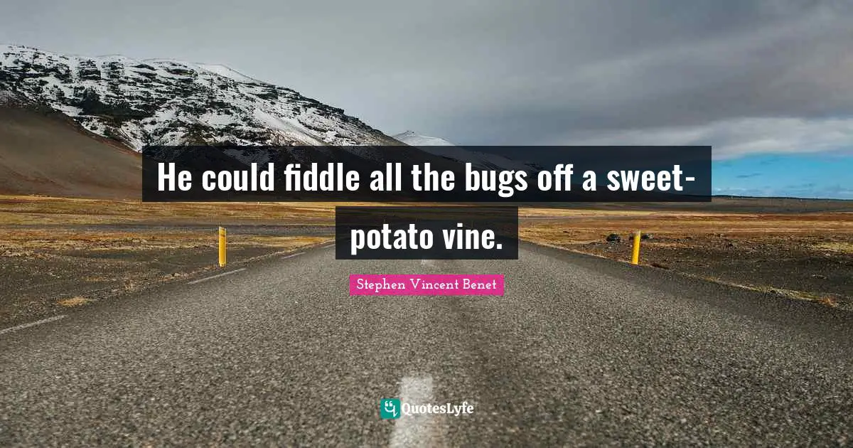 He could fiddle all the bugs off a sweet-potato vine.