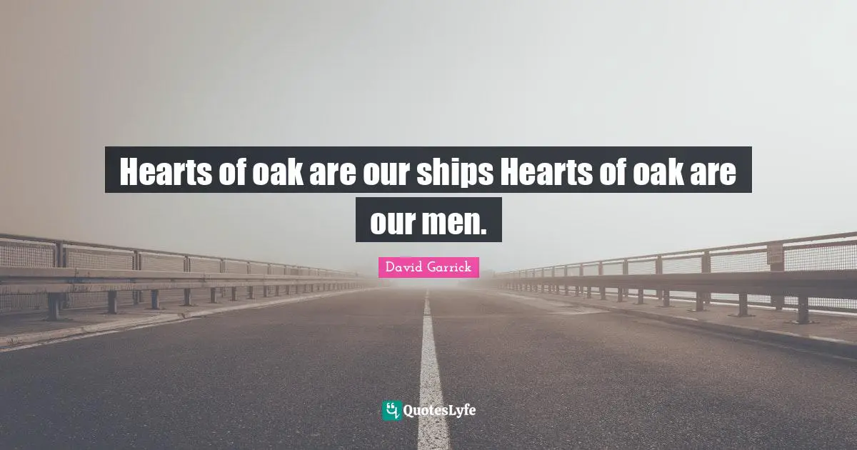 Hearts of oak are our ships Hearts of oak are our men.