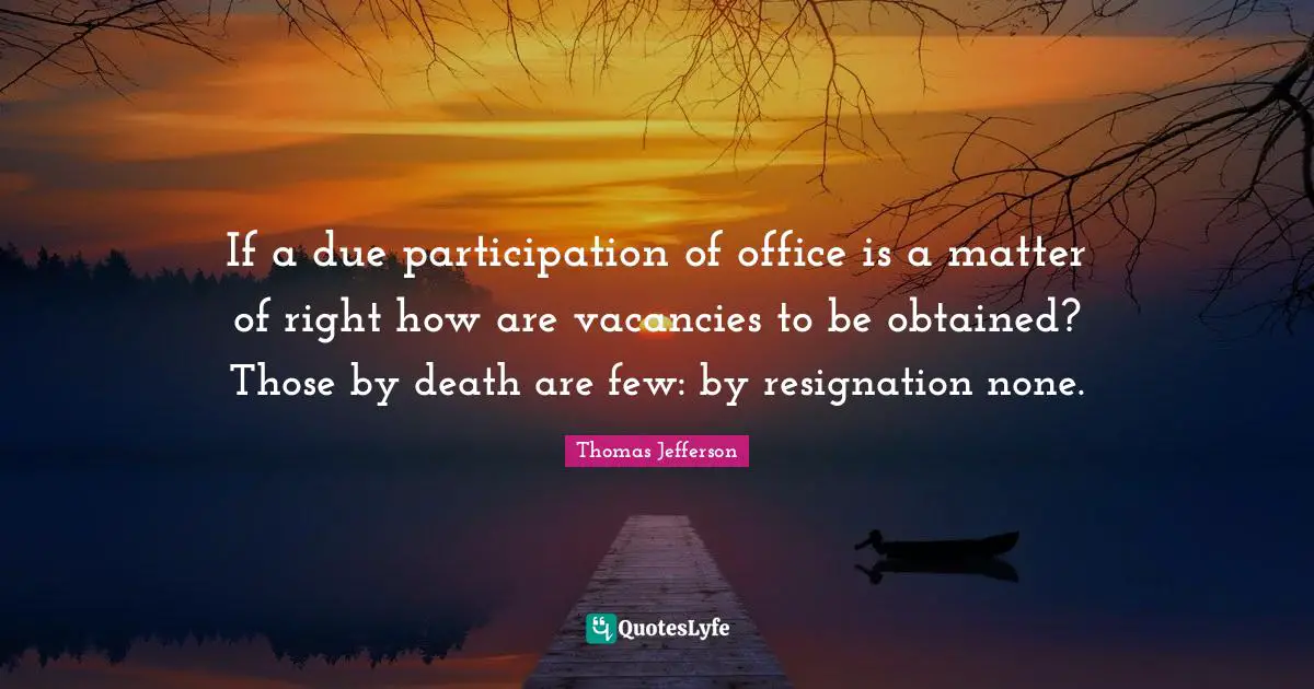 If a due participation of office is a matter of right how are vacancies to be obtained? Those by death are few: by resignation none.