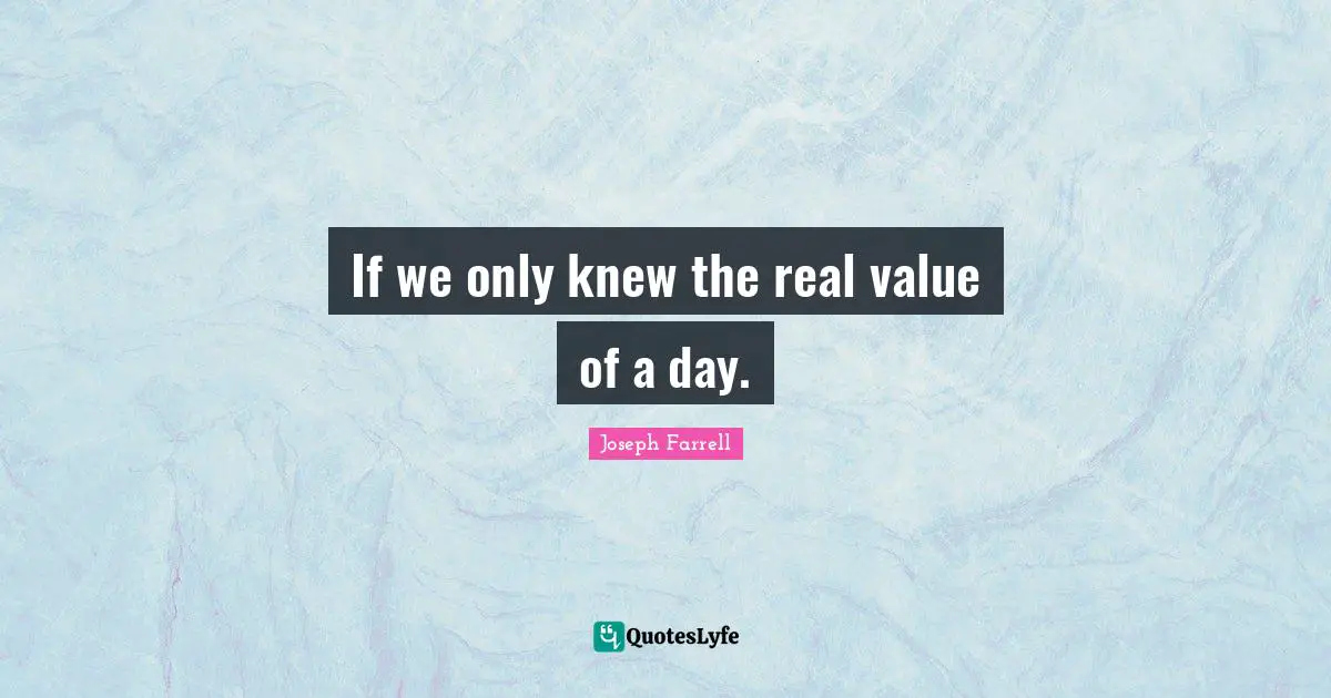 If we only knew the real value of a day.