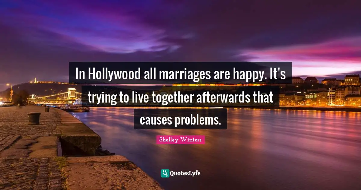 In Hollywood all marriages are happy. It's trying to live together afterwards that causes problems.