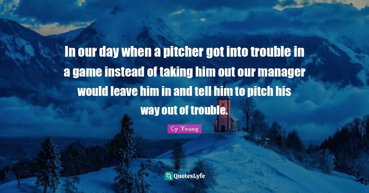 In our day when a pitcher got into trouble in a game instead of taking him out our manager would leave him in and tell him to pitch his way out of trouble.