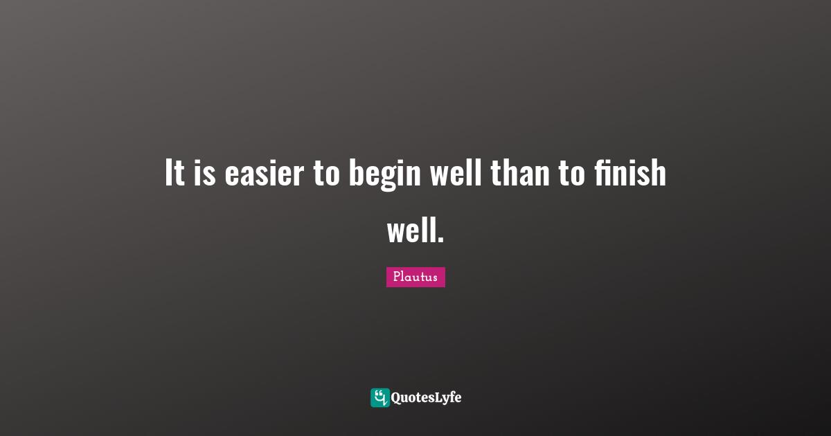It is easier to begin well than to finish well.