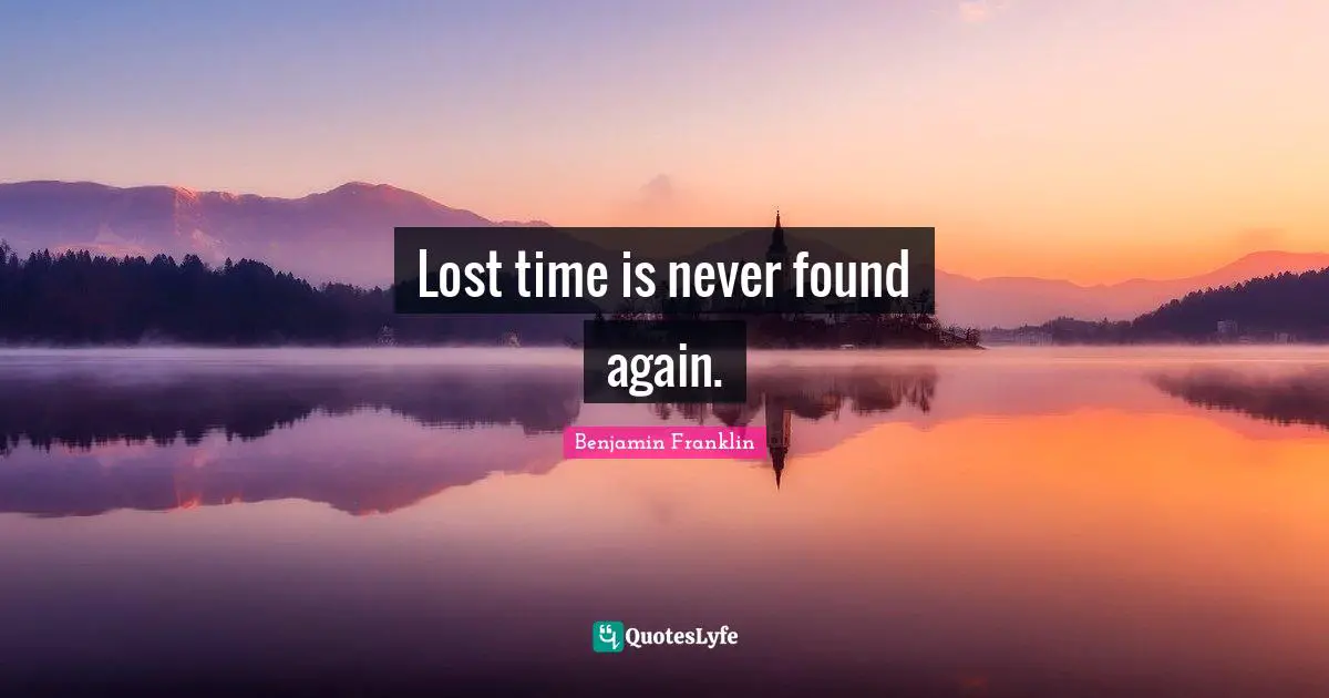 Lost time is never found again.