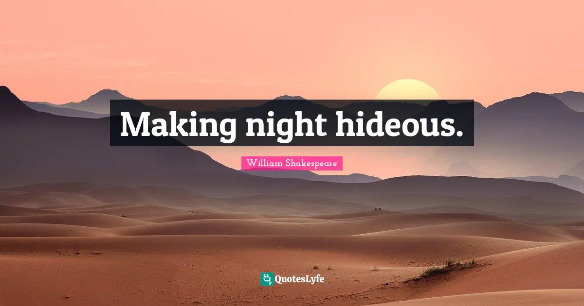 Making night hideous.