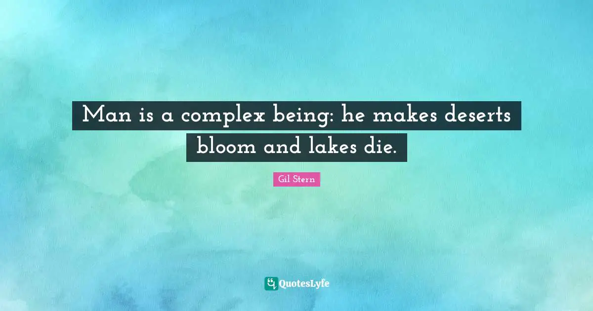 Man is a complex being: he makes deserts bloom and lakes die.