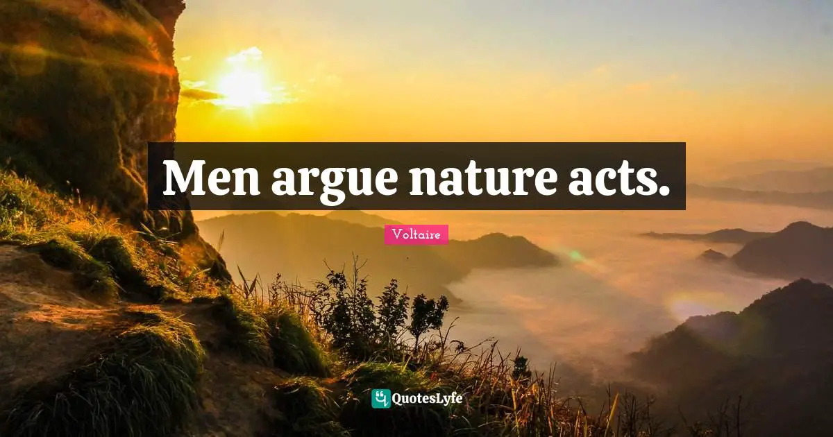 Men argue nature acts.