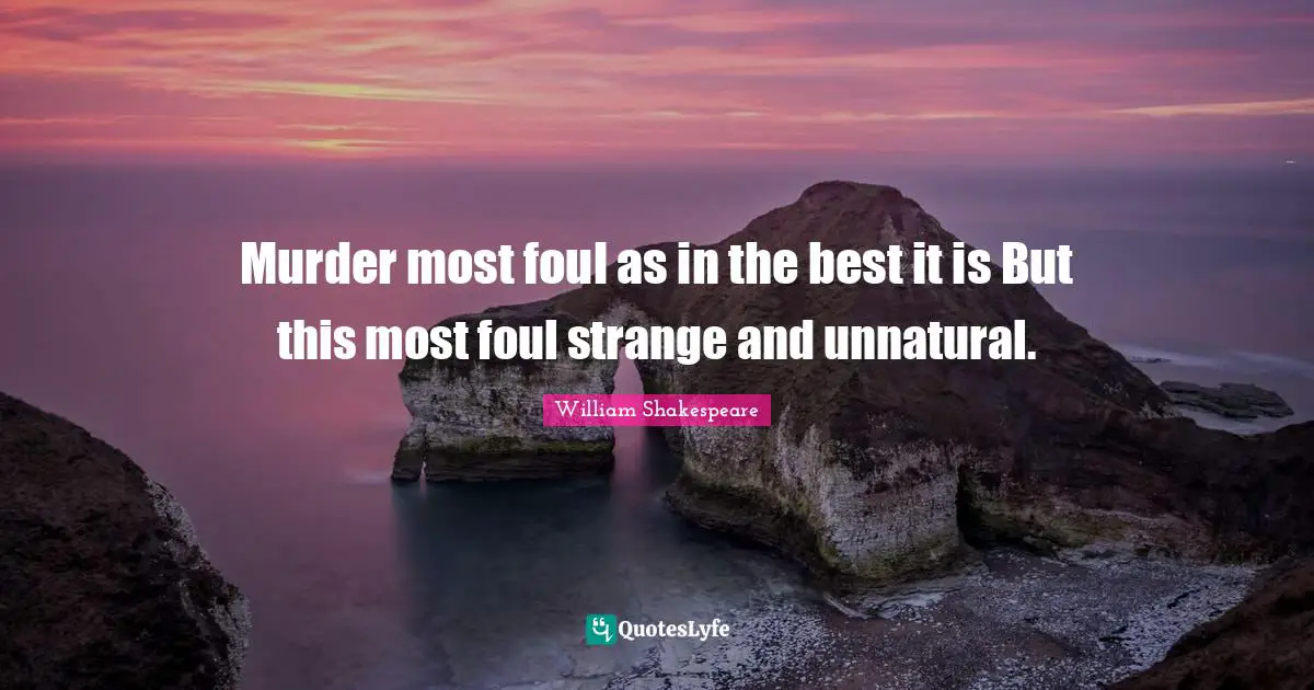 Murder most foul as in the best it is But this most foul strange and unnatural.