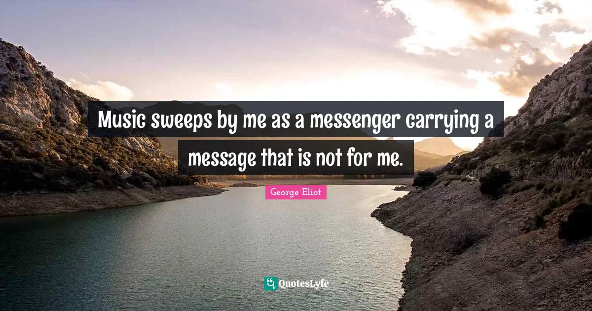 Music sweeps by me as a messenger carrying a message that is not for me.