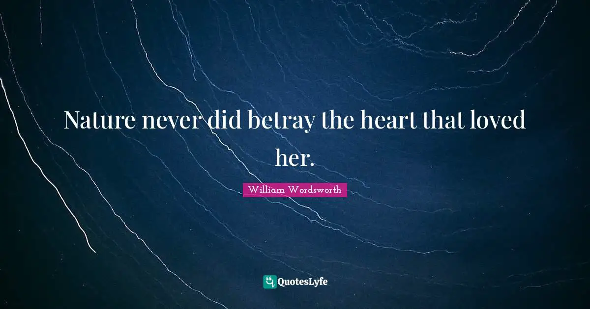 William Wordsworth Quotes: "Nature never did betray the heart that loved her."