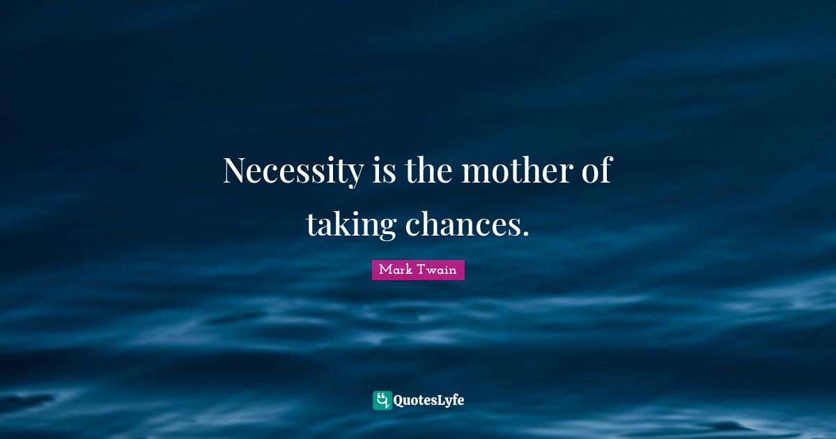 Mark Twain Quotes: Necessity is the mother of taking chances.