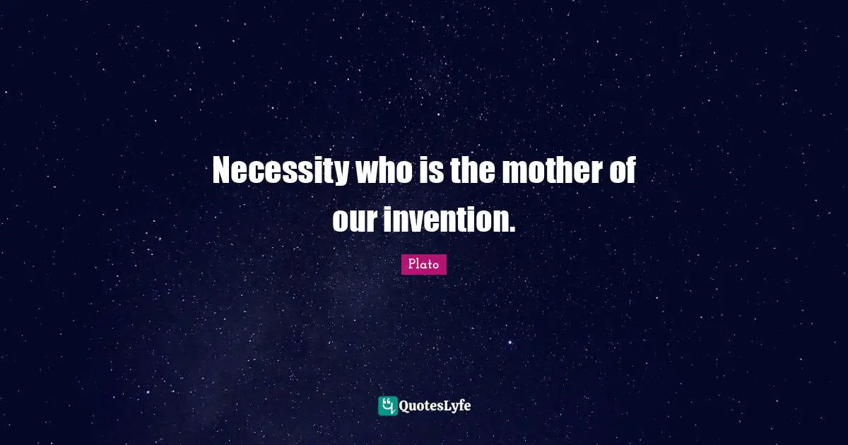 Plato Quotes: Necessity who is the mother of our invention.