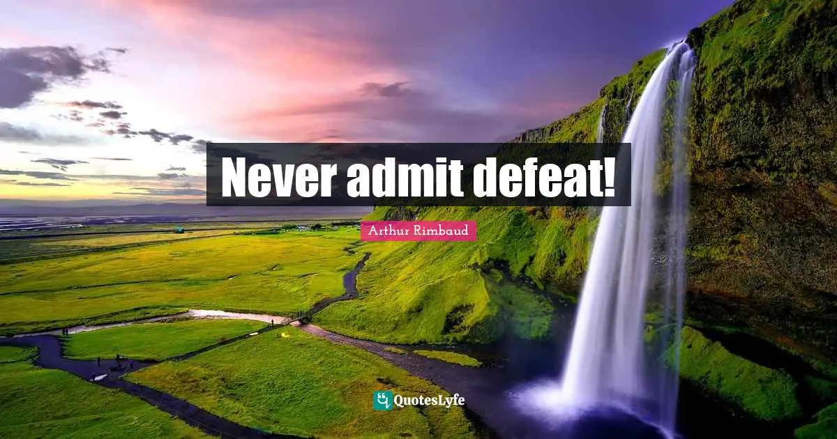 Never admit defeat!
