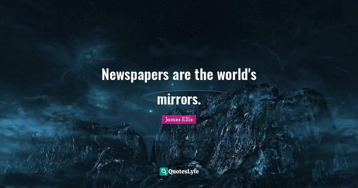Newspapers are the world's mirrors.