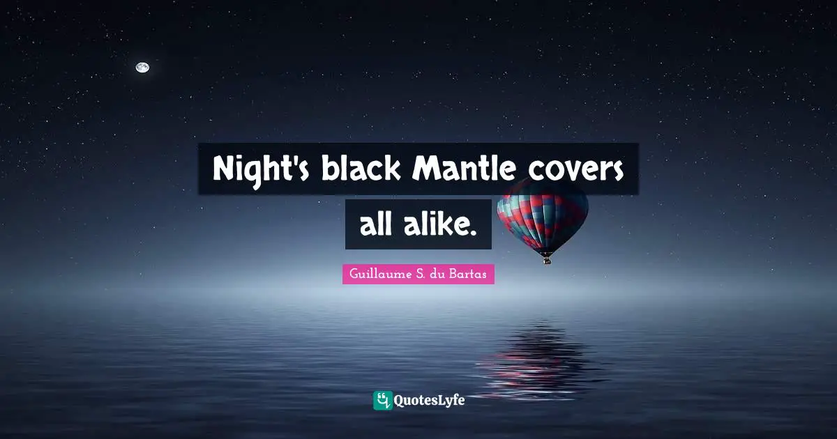 Night's black Mantle covers all alike.